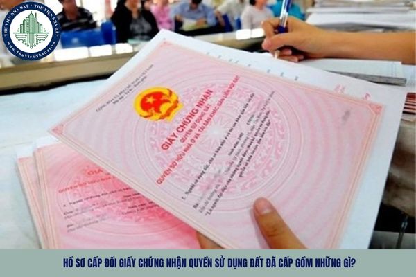 Hồ sơ cấp đổi Giấy chứng nhận quyền sử dụng đất đã cấp gồm những gì?