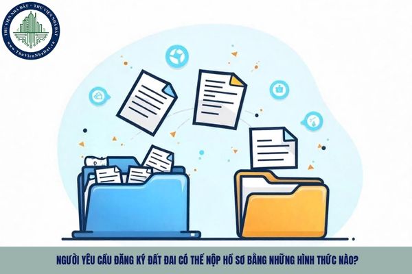 Người yêu cầu đăng ký đất đai có thể nộp hồ sơ bằng những hình thức nào?