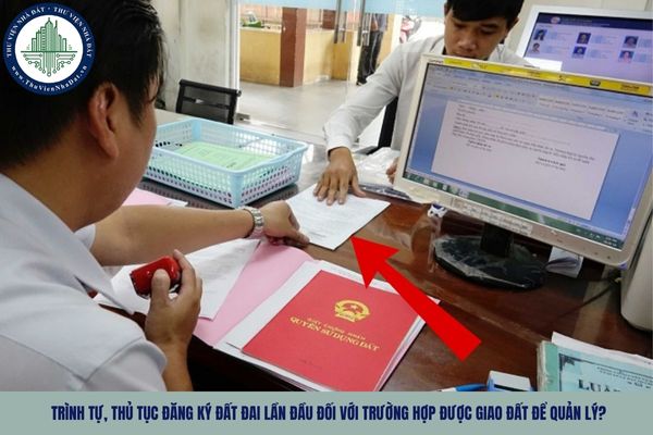 Trình tự, thủ tục đăng ký đất đai lần đầu đối với trường hợp được giao đất để quản lý?