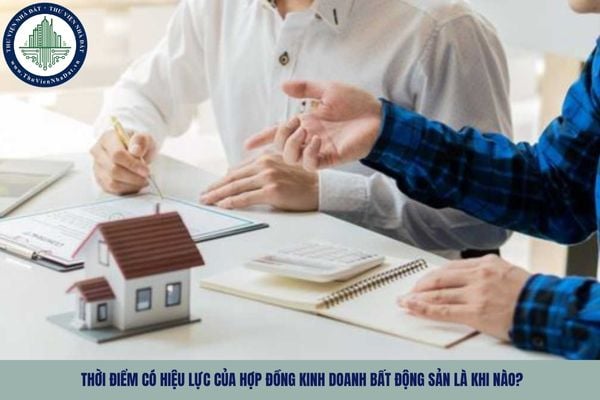 Thời điểm có hiệu lực của hợp đồng kinh doanh bất động sản là khi nào?