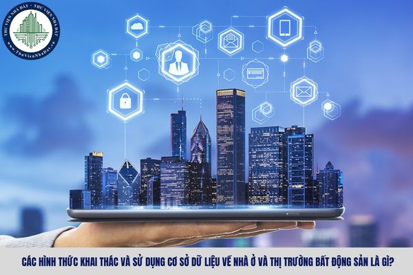 Các hình thức khai thác và sử dụng cơ sở dữ liệu về nhà ở và thị trường bất động sản là gì?