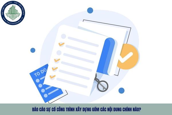 Báo cáo sự cố công trình xây dựng gồm các nội dung chính nào?