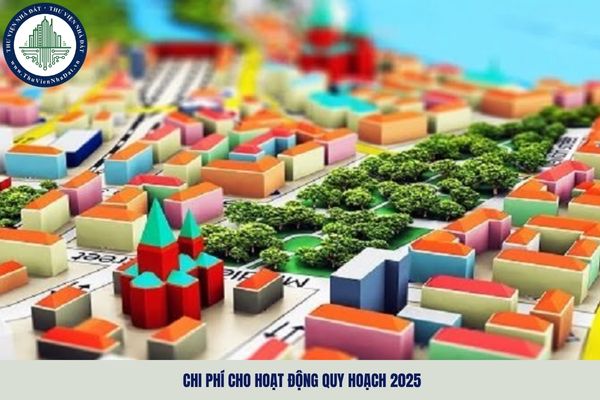 Chi phí cho hoạt động quy hoạch 2025 được quy định như thế nào?