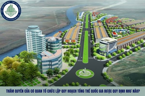 Thẩm quyền của cơ quan tổ chức lập quy hoạch tổng thể quốc gia được quy định như nào?