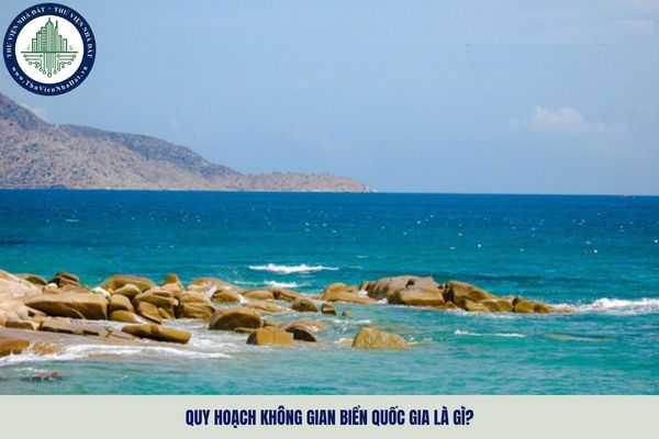 Quy hoạch không gian biển quốc gia là gì? Quy hoạch không gian biển quốc gia gồm những nội dung chủ yếu nào?