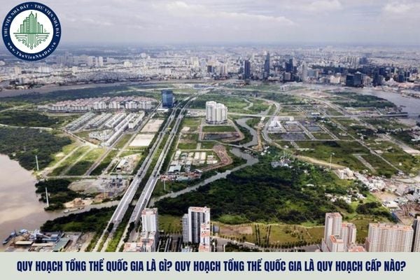 Quy hoạch tổng thể quốc gia là gì? Quy hoạch tổng thể quốc gia là quy hoạch cấp nào?
