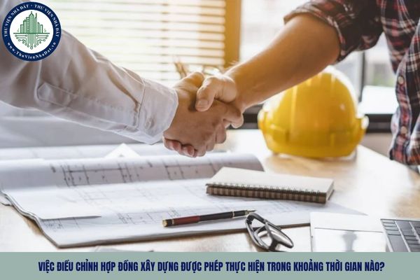 Việc điều chỉnh hợp đồng xây dựng được phép thực hiện trong khoảng thời gian nào?