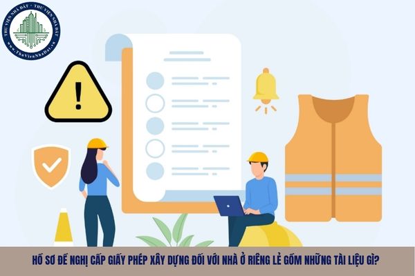 Hồ sơ đề nghị cấp giấy phép xây dựng đối với nhà ở riêng lẻ gồm những tài liệu gì?