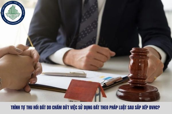 Trình tự thu hồi đất do chấm dứt việc sử dụng đất theo pháp luật sau sắp xếp ĐVHC?
