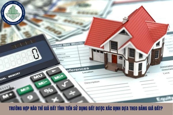 Trường hợp nào thì giá đất tính tiền sử dụng đất được xác định dựa theo bảng giá đất?