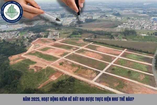 Năm 2025, hoạt động kiểm kê đất đai được thực hiện như thê nào?