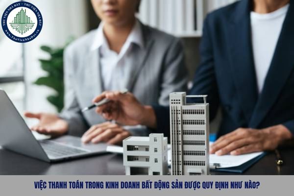 Việc thanh toán trong kinh doanh bất động sản được quy định như nào?