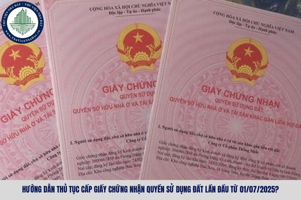 Hướng dẫn thủ tục cấp Giấy chứng nhận quyền sử dụng đất lần đầu từ 01/07/2025?