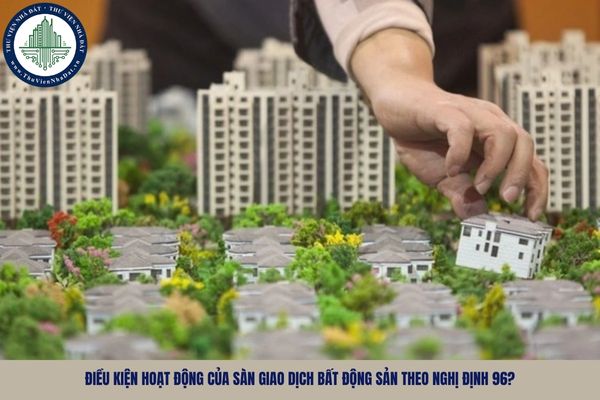 Điều kiện hoạt động của sàn giao dịch bất động sản theo Nghị định 96?