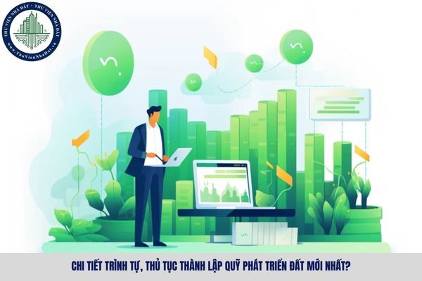 Chi tiết trình tự, thủ tục thành lập Quỹ phát triển đất mới nhất?