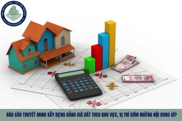 Báo cáo thuyết minh xây dựng bảng giá đất theo khu vực, vị trí gồm những nội dung gì?