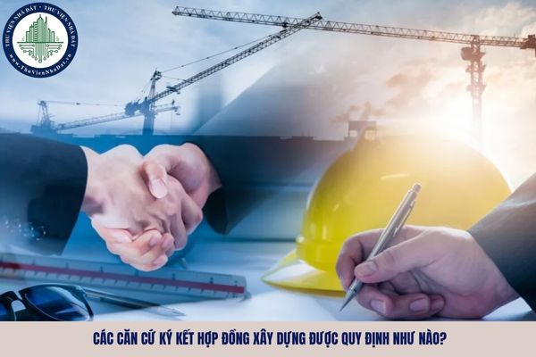 Các căn cứ ký kết hợp đồng xây dựng được quy định như nào?