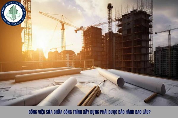 Công việc sửa chữa công trình xây dựng phải được bảo hành bao lâu?