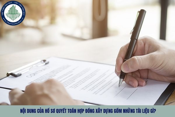 Nội dung của hồ sơ quyết toán hợp đồng xây dựng gồm những tài liệu gì?