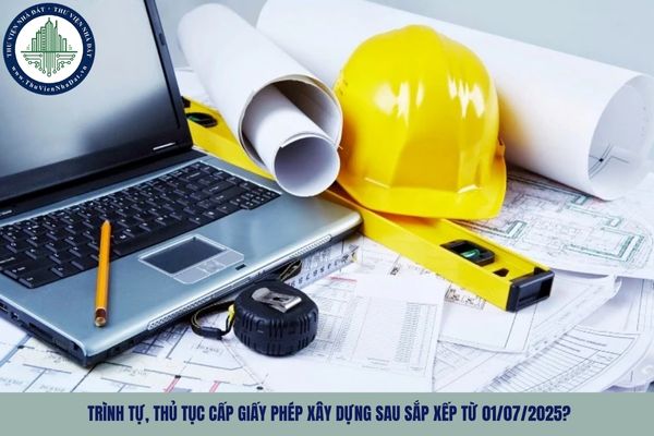 Trình tự, thủ tục cấp giấy phép xây dựng sau sắp xếp từ 01/07/2025?