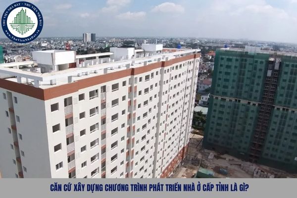 Căn cứ xây dựng chương trình phát triển nhà ở cấp tỉnh là gì?