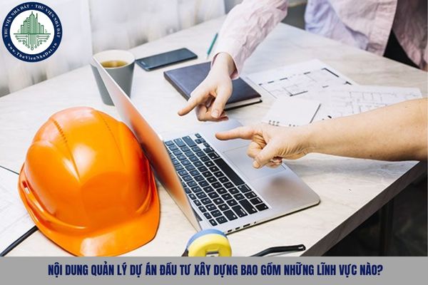 Nội dung quản lý dự án đầu tư xây dựng bao gồm những lĩnh vực nào?