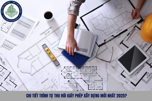 Chi tiết trình tự thu hồi giấy phép xây dựng mới nhất 2025?