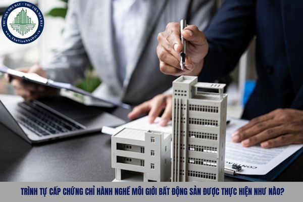 Trình tự cấp chứng chỉ hành nghề môi giới bất động sản được thực hiện như nào?