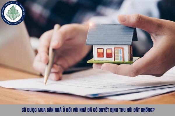 Có được mua bán nhà ở đối với nhà đã có quyết định thu hồi đất không?