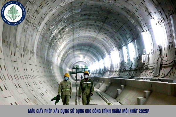 Mẫu giấy phép xây dựng sử dụng cho công trình ngầm mới nhất 2025?