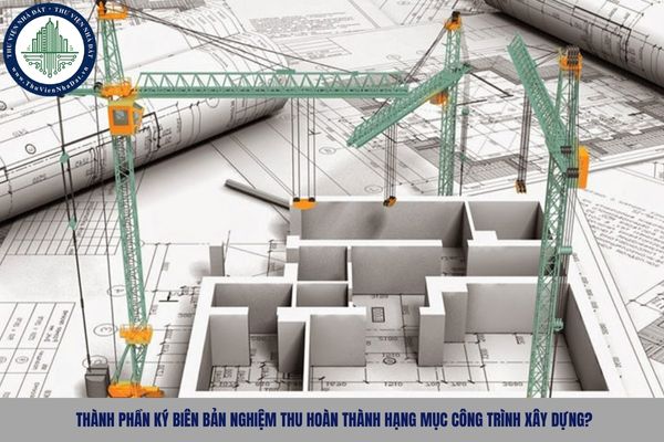 Thành phần ký biên bản nghiệm thu hoàn thành hạng mục công trình xây dựng?