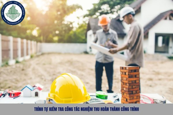 Trình tự kiểm tra công tác nghiệm thu hoàn thành công trình được thực hiện như thế nào?