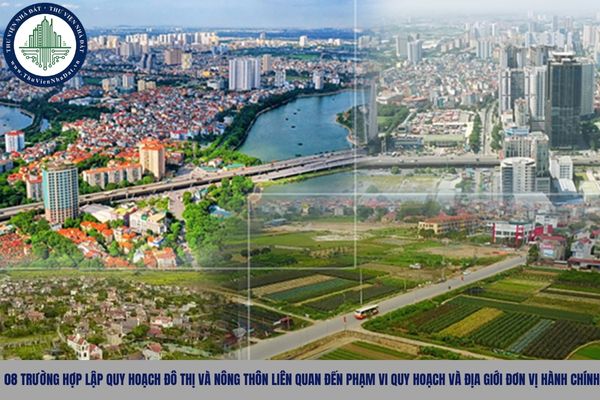 08 trường hợp lập quy hoạch đô thị và nông thôn liên quan đến phạm vi quy hoạch và địa giới đơn vị hành chính