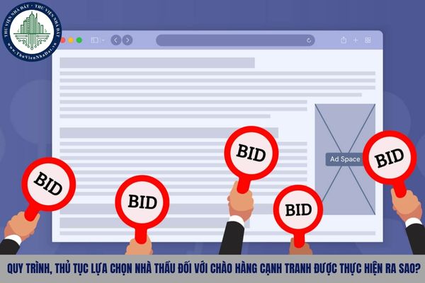Quy trình, thủ tục lựa chọn nhà thầu đối với chào hàng cạnh tranh được thực hiện ra sao?