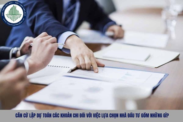 Căn cứ lập dự toán các khoản chi đối với việc lựa chọn nhà đầu tư gồm những gì?