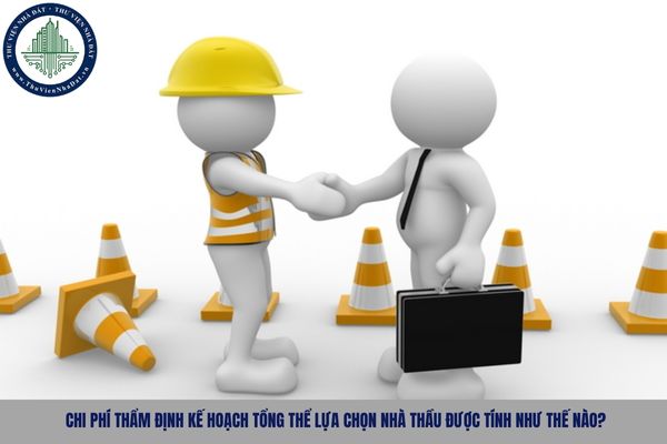 Chi phí thẩm định kế hoạch tổng thể lựa chọn nhà thầu được tính như thế nào?
