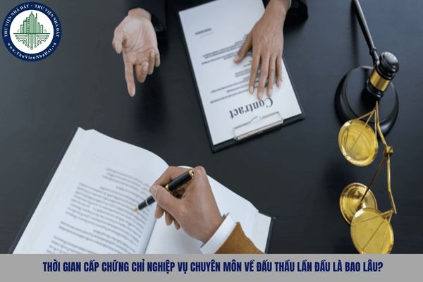 Thời gian cấp chứng chỉ nghiệp vụ chuyên môn về đấu thầu lần đầu là bao lâu?