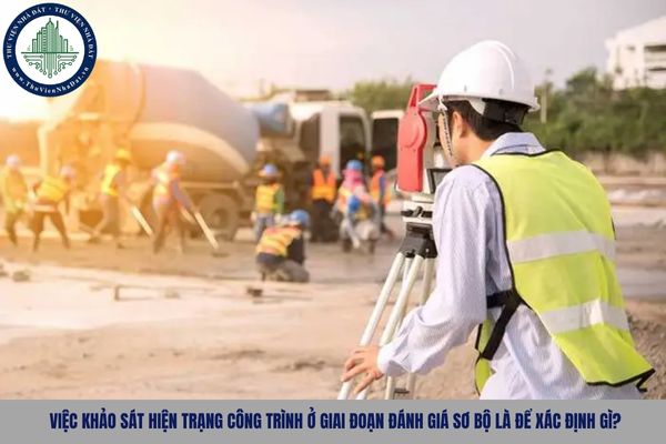Việc khảo sát hiện trạng công trình ở giai đoạn đánh giá sơ bộ là để xác định gì?