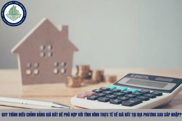 Quy trình điều chỉnh bảng giá đất để phù hợp với tình hình thực tế về giá đất tại địa phương sau sáp nhập?