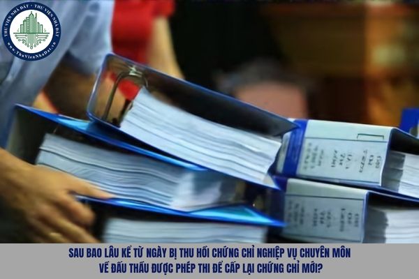 Sau bao lâu kể từ ngày bị thu hồi chứng chỉ nghiệp vụ chuyên môn về đấu thầu được phép thi để cấp lại chứng chỉ mới?