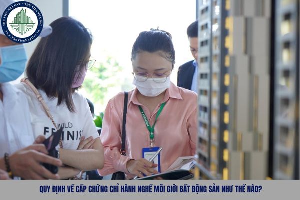 Quy định về cấp chứng chỉ hành nghề môi giới bất động sản như thế nào?