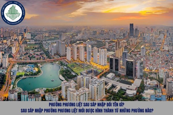 Phường Phương Liệt sau sáp nhập đổi tên gì? Sau sáp nhập phường Phương Liệt mới được hình thành từ những phường nào?