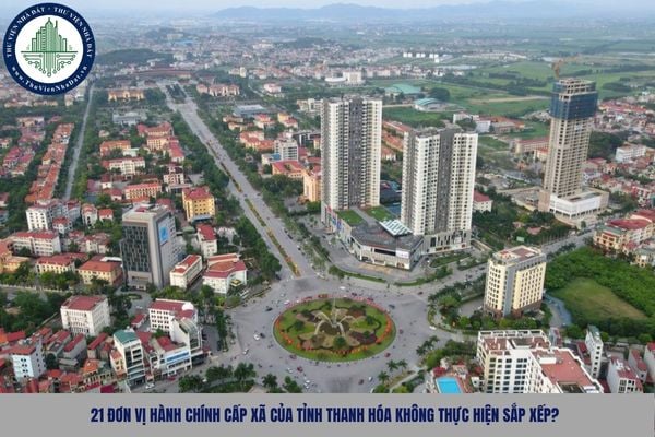 21 đơn vị hành chính cấp xã của tỉnh Thanh Hóa không thực hiện sắp xếp?