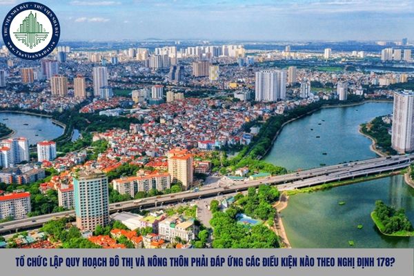 Tổ chức lập quy hoạch đô thị và nông thôn phải đáp ứng các điều kiện nào theo Nghị định 178?