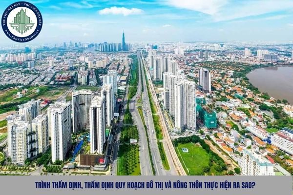 Trình thẩm định, thẩm định quy hoạch đô thị và nông thôn thực hiện ra sao?