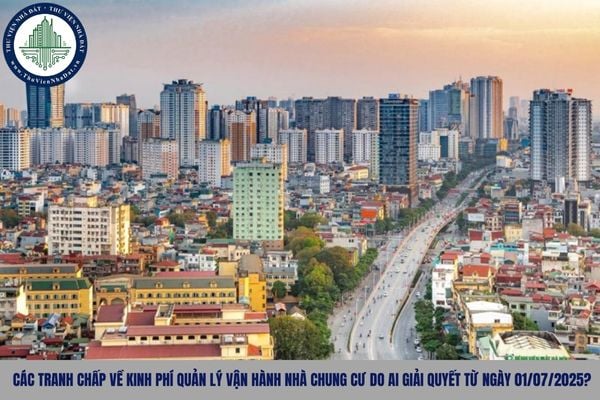 Các tranh chấp về kinh phí quản lý vận hành nhà chung cư do ai giải quyết từ ngày 01/07/2025?