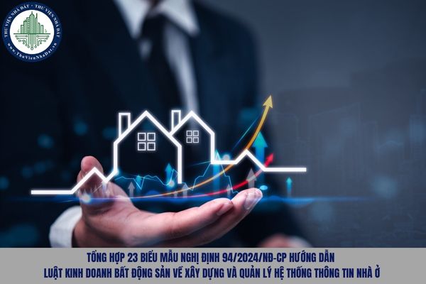 Tổng hợp 23 biểu mẫu Nghị định 94/2024/NĐ-CP hướng dẫn Luật Kinh doanh bất động sản về xây dựng và quản lý hệ thống thông tin nhà ở