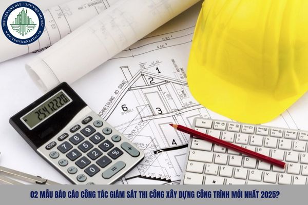 02 mẫu báo cáo công tác giám sát thi công xây dựng công trình mới nhất 2025?