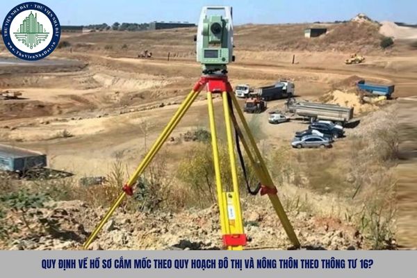 Quy định về hồ sơ cắm mốc theo quy hoạch đô thị và nông thôn theo Thông tư 16?