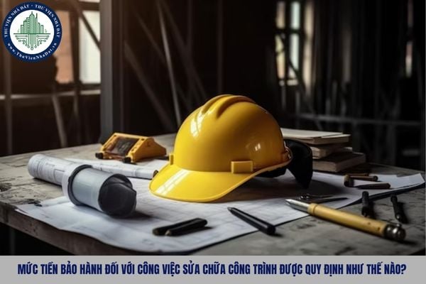 Mức tiền bảo hành đối với công việc sửa chữa công trình được quy định như thế nào?